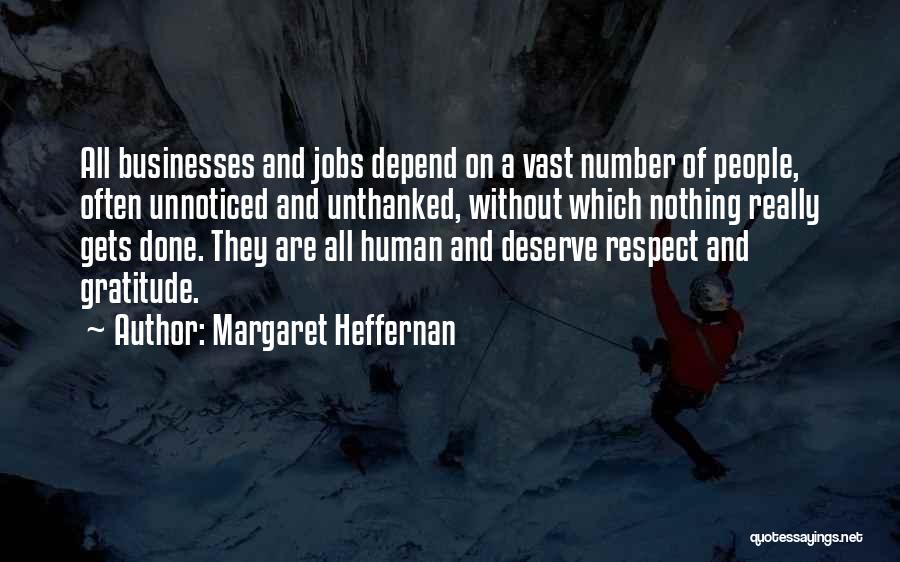 Margaret Heffernan Quotes: All Businesses And Jobs Depend On A Vast Number Of People, Often Unnoticed And Unthanked, Without Which Nothing Really Gets