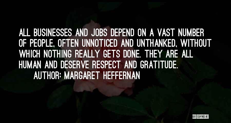 Margaret Heffernan Quotes: All Businesses And Jobs Depend On A Vast Number Of People, Often Unnoticed And Unthanked, Without Which Nothing Really Gets