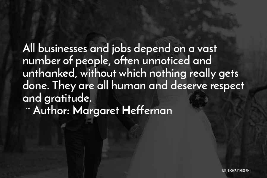 Margaret Heffernan Quotes: All Businesses And Jobs Depend On A Vast Number Of People, Often Unnoticed And Unthanked, Without Which Nothing Really Gets
