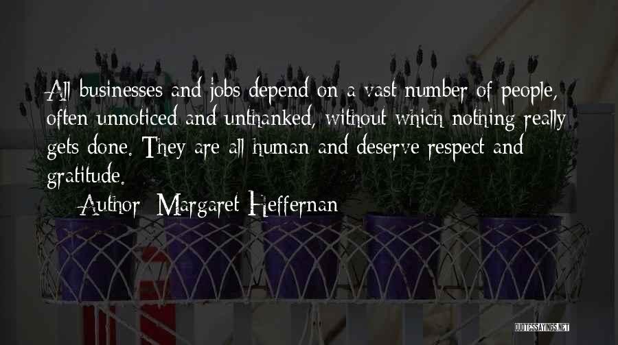 Margaret Heffernan Quotes: All Businesses And Jobs Depend On A Vast Number Of People, Often Unnoticed And Unthanked, Without Which Nothing Really Gets