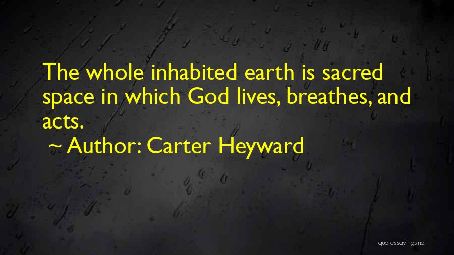 Carter Heyward Quotes: The Whole Inhabited Earth Is Sacred Space In Which God Lives, Breathes, And Acts.