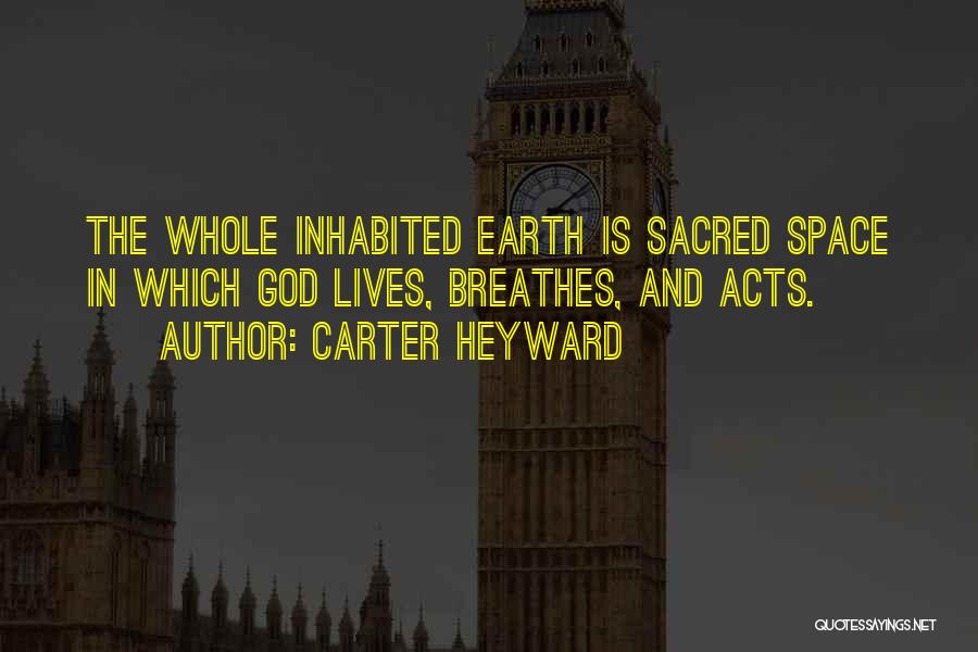 Carter Heyward Quotes: The Whole Inhabited Earth Is Sacred Space In Which God Lives, Breathes, And Acts.