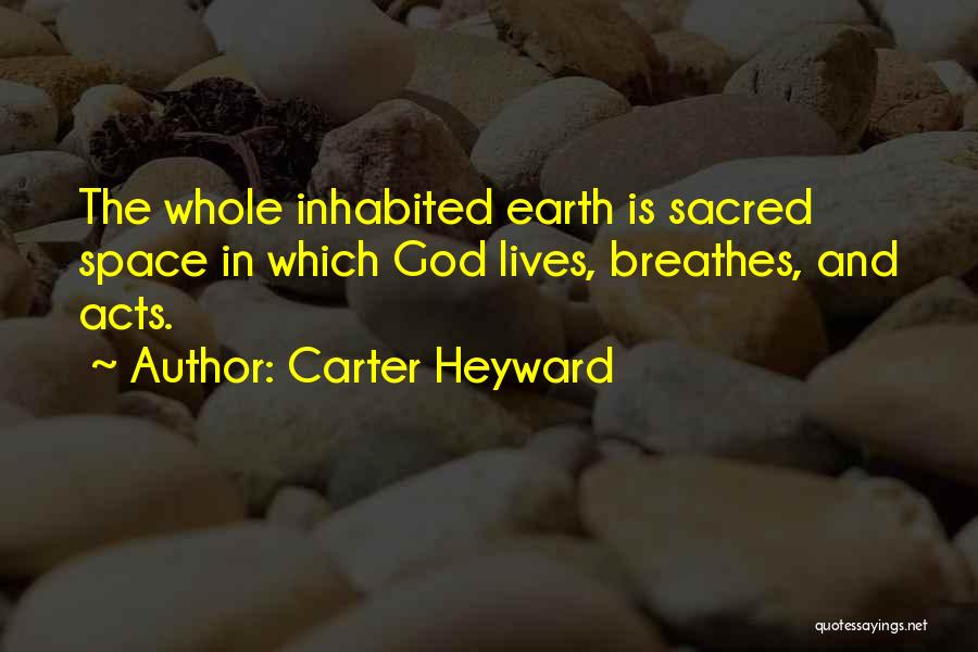 Carter Heyward Quotes: The Whole Inhabited Earth Is Sacred Space In Which God Lives, Breathes, And Acts.