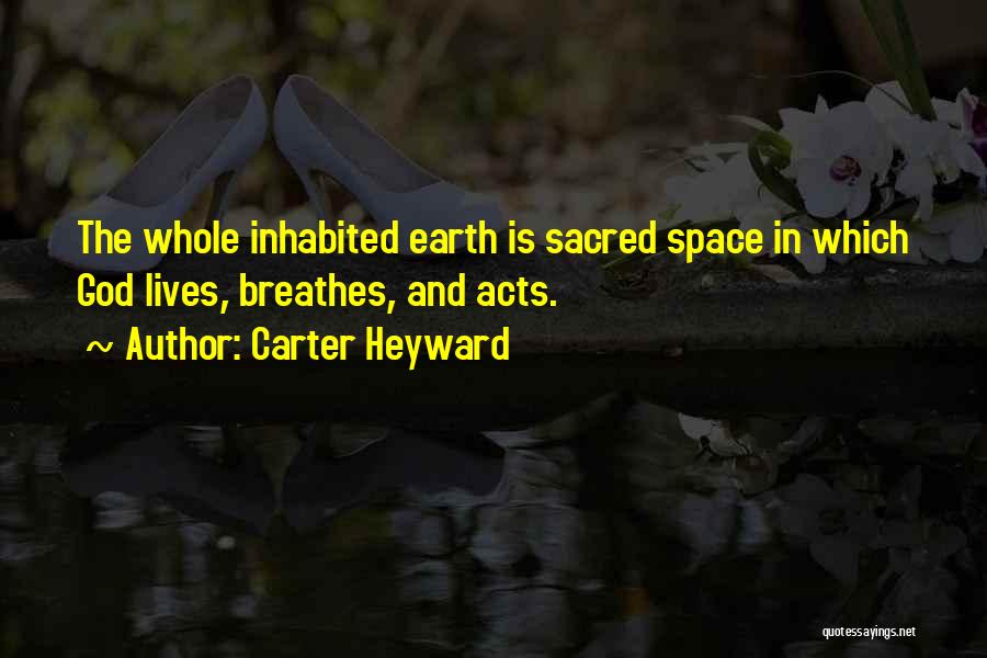 Carter Heyward Quotes: The Whole Inhabited Earth Is Sacred Space In Which God Lives, Breathes, And Acts.