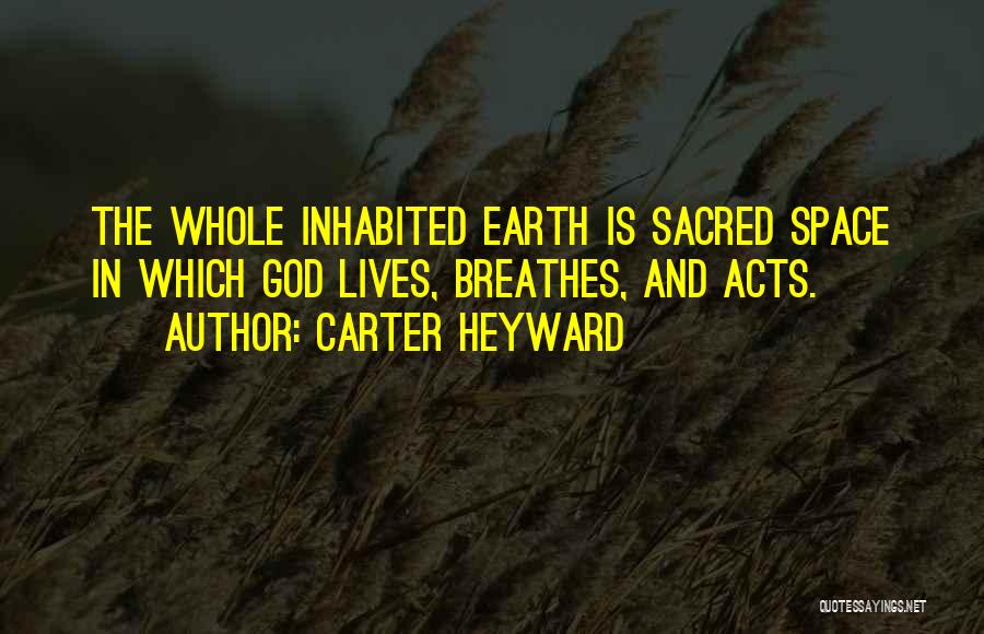 Carter Heyward Quotes: The Whole Inhabited Earth Is Sacred Space In Which God Lives, Breathes, And Acts.