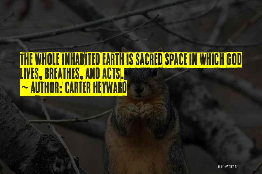 Carter Heyward Quotes: The Whole Inhabited Earth Is Sacred Space In Which God Lives, Breathes, And Acts.