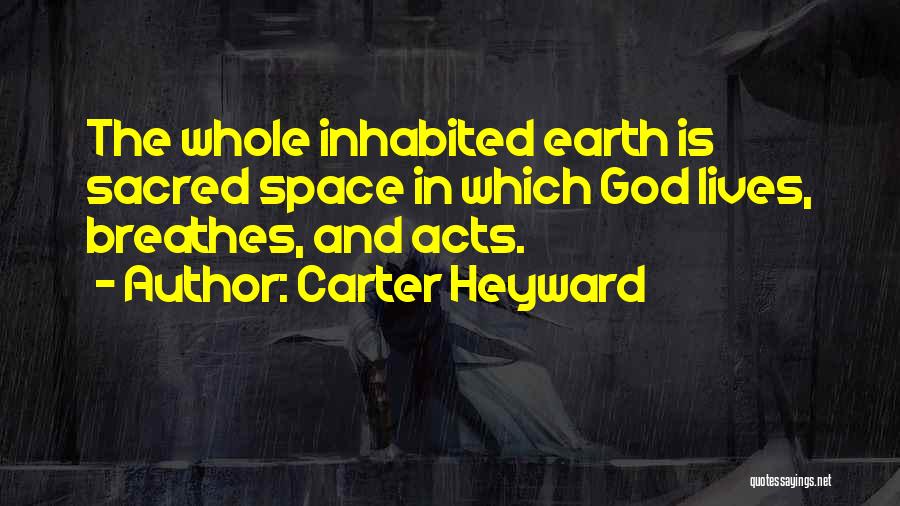 Carter Heyward Quotes: The Whole Inhabited Earth Is Sacred Space In Which God Lives, Breathes, And Acts.