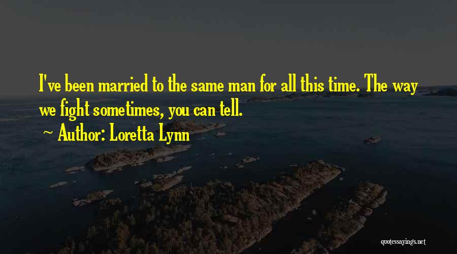 Loretta Lynn Quotes: I've Been Married To The Same Man For All This Time. The Way We Fight Sometimes, You Can Tell.