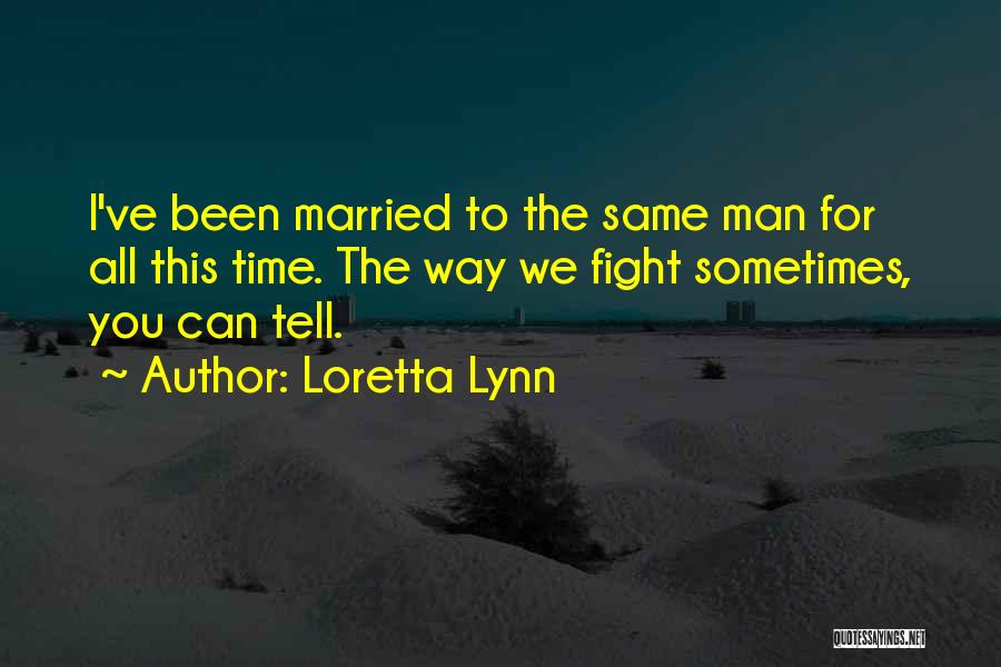 Loretta Lynn Quotes: I've Been Married To The Same Man For All This Time. The Way We Fight Sometimes, You Can Tell.