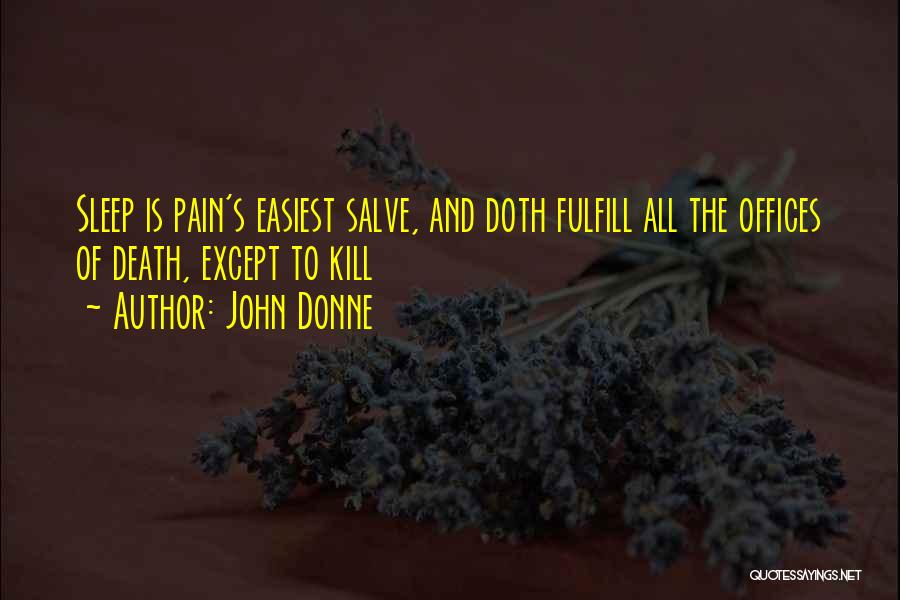 John Donne Quotes: Sleep Is Pain's Easiest Salve, And Doth Fulfill All The Offices Of Death, Except To Kill