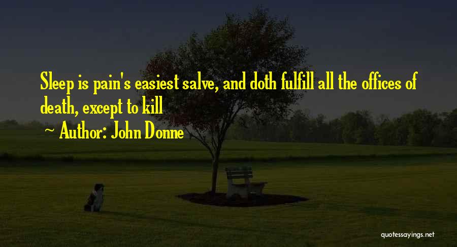 John Donne Quotes: Sleep Is Pain's Easiest Salve, And Doth Fulfill All The Offices Of Death, Except To Kill