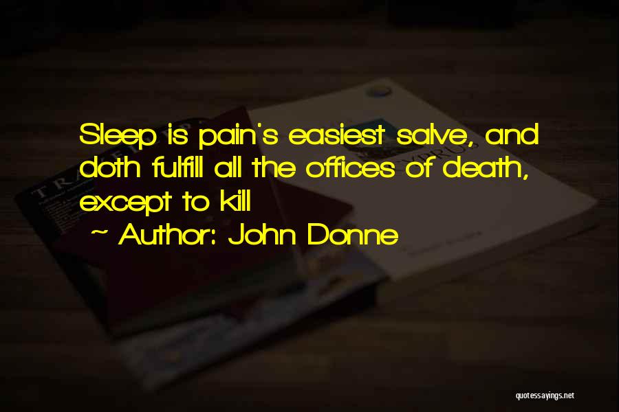 John Donne Quotes: Sleep Is Pain's Easiest Salve, And Doth Fulfill All The Offices Of Death, Except To Kill