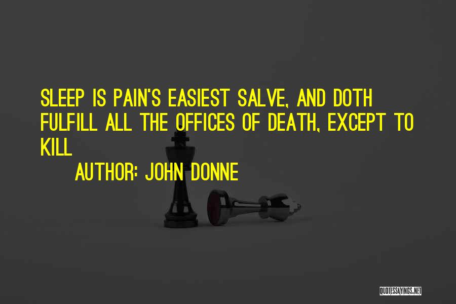 John Donne Quotes: Sleep Is Pain's Easiest Salve, And Doth Fulfill All The Offices Of Death, Except To Kill