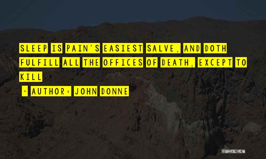 John Donne Quotes: Sleep Is Pain's Easiest Salve, And Doth Fulfill All The Offices Of Death, Except To Kill