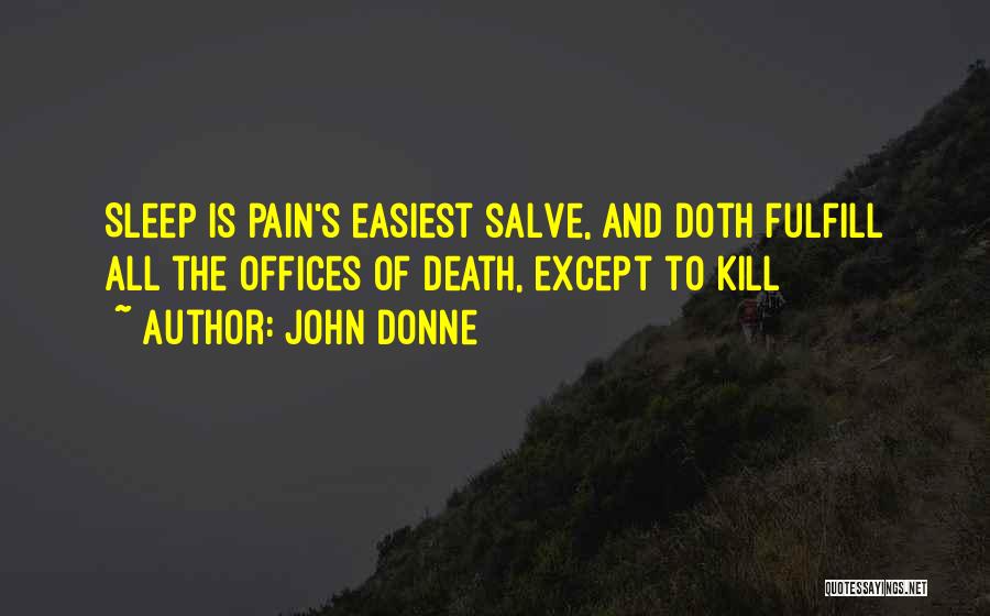 John Donne Quotes: Sleep Is Pain's Easiest Salve, And Doth Fulfill All The Offices Of Death, Except To Kill