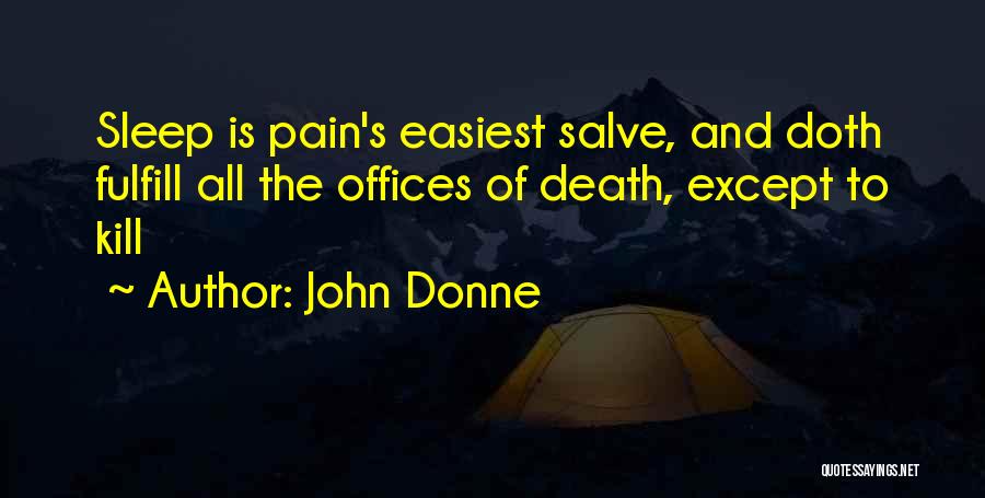 John Donne Quotes: Sleep Is Pain's Easiest Salve, And Doth Fulfill All The Offices Of Death, Except To Kill