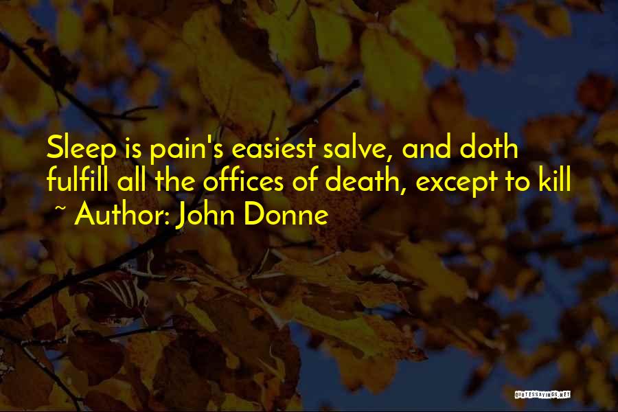 John Donne Quotes: Sleep Is Pain's Easiest Salve, And Doth Fulfill All The Offices Of Death, Except To Kill