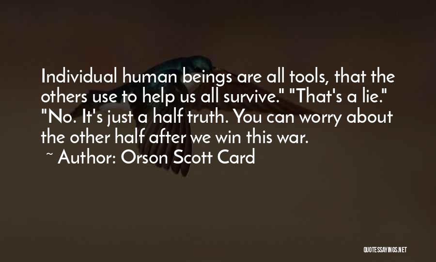 Orson Scott Card Quotes: Individual Human Beings Are All Tools, That The Others Use To Help Us All Survive. That's A Lie. No. It's
