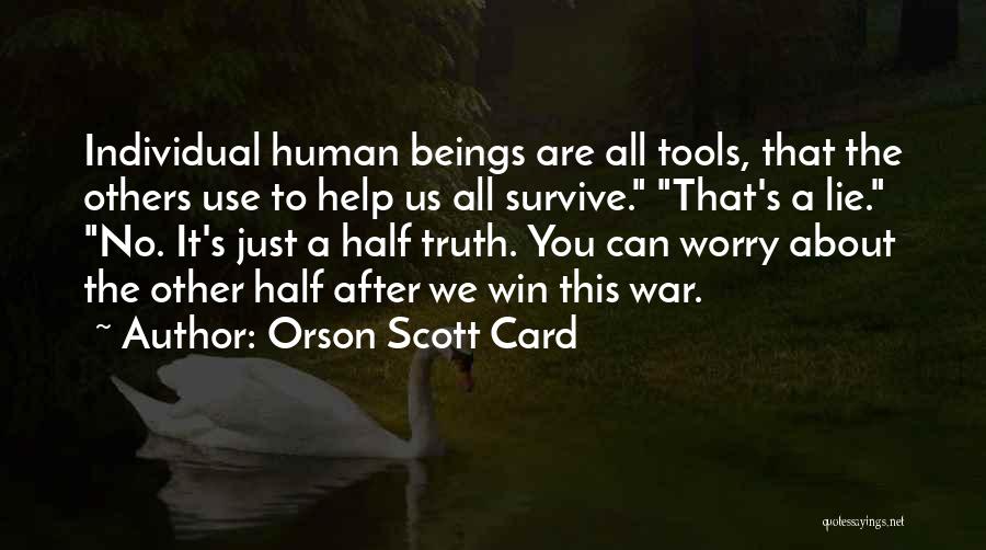 Orson Scott Card Quotes: Individual Human Beings Are All Tools, That The Others Use To Help Us All Survive. That's A Lie. No. It's