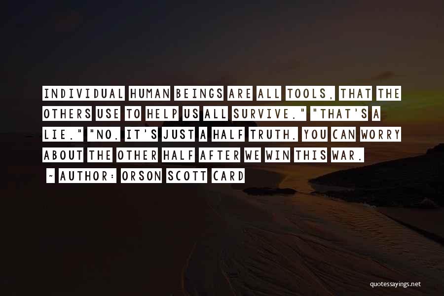 Orson Scott Card Quotes: Individual Human Beings Are All Tools, That The Others Use To Help Us All Survive. That's A Lie. No. It's