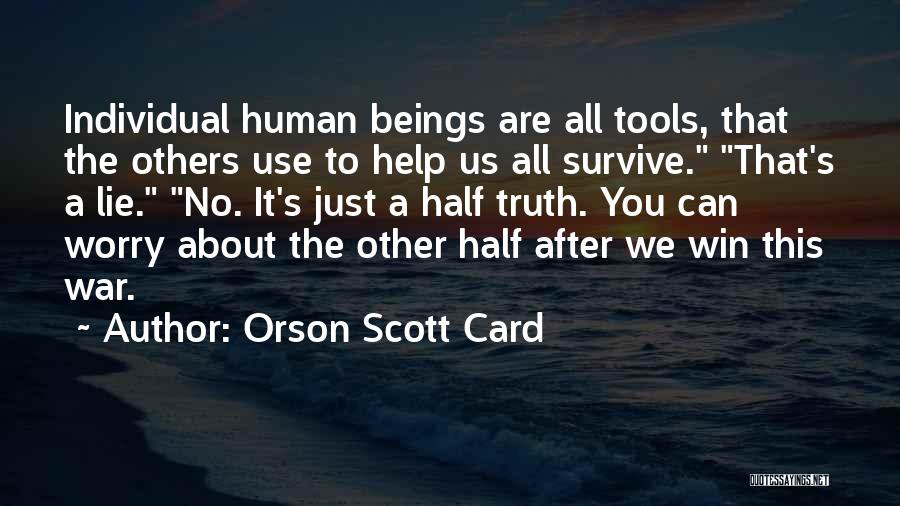 Orson Scott Card Quotes: Individual Human Beings Are All Tools, That The Others Use To Help Us All Survive. That's A Lie. No. It's