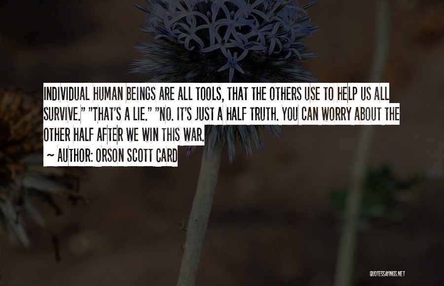 Orson Scott Card Quotes: Individual Human Beings Are All Tools, That The Others Use To Help Us All Survive. That's A Lie. No. It's