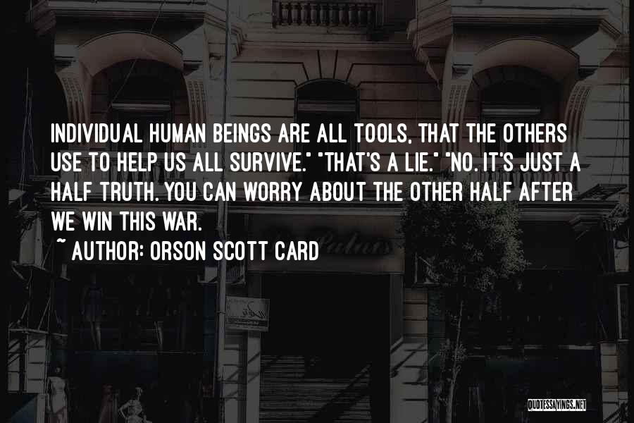 Orson Scott Card Quotes: Individual Human Beings Are All Tools, That The Others Use To Help Us All Survive. That's A Lie. No. It's