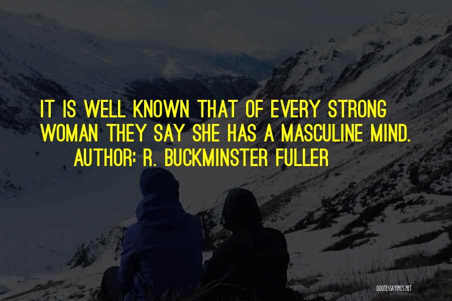 R. Buckminster Fuller Quotes: It Is Well Known That Of Every Strong Woman They Say She Has A Masculine Mind.