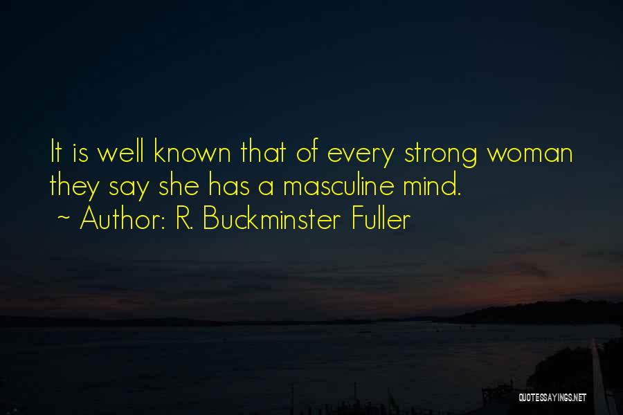 R. Buckminster Fuller Quotes: It Is Well Known That Of Every Strong Woman They Say She Has A Masculine Mind.