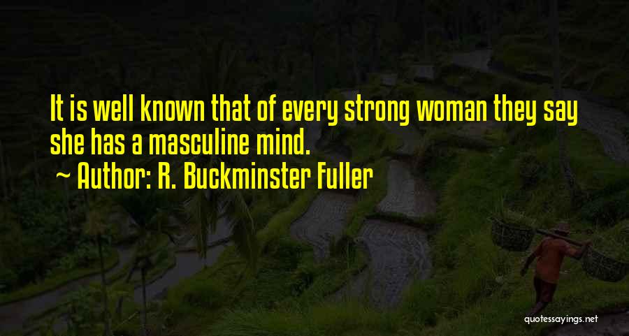 R. Buckminster Fuller Quotes: It Is Well Known That Of Every Strong Woman They Say She Has A Masculine Mind.