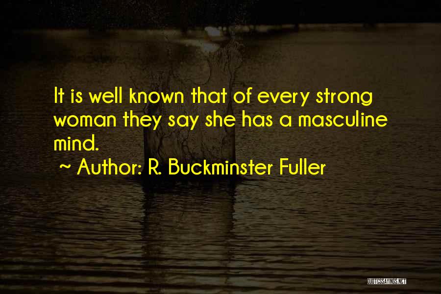 R. Buckminster Fuller Quotes: It Is Well Known That Of Every Strong Woman They Say She Has A Masculine Mind.