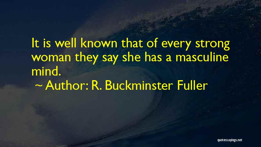 R. Buckminster Fuller Quotes: It Is Well Known That Of Every Strong Woman They Say She Has A Masculine Mind.