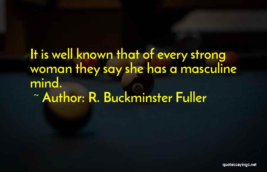 R. Buckminster Fuller Quotes: It Is Well Known That Of Every Strong Woman They Say She Has A Masculine Mind.