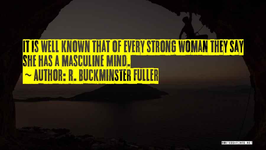 R. Buckminster Fuller Quotes: It Is Well Known That Of Every Strong Woman They Say She Has A Masculine Mind.