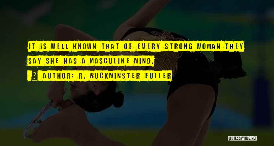 R. Buckminster Fuller Quotes: It Is Well Known That Of Every Strong Woman They Say She Has A Masculine Mind.