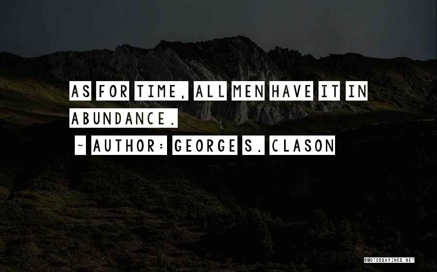 George S. Clason Quotes: As For Time, All Men Have It In Abundance.