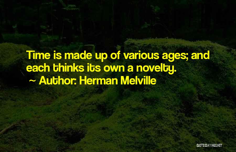 Herman Melville Quotes: Time Is Made Up Of Various Ages; And Each Thinks Its Own A Novelty.