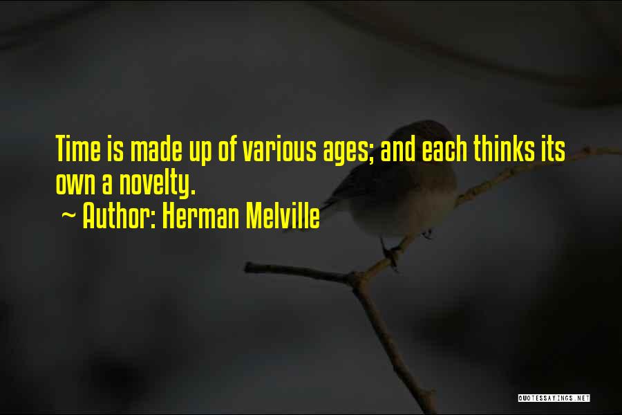 Herman Melville Quotes: Time Is Made Up Of Various Ages; And Each Thinks Its Own A Novelty.