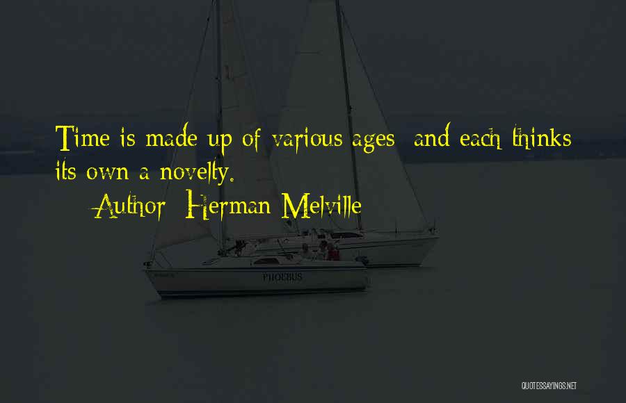 Herman Melville Quotes: Time Is Made Up Of Various Ages; And Each Thinks Its Own A Novelty.