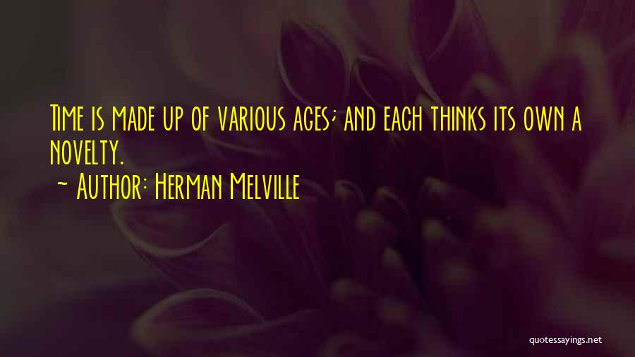 Herman Melville Quotes: Time Is Made Up Of Various Ages; And Each Thinks Its Own A Novelty.