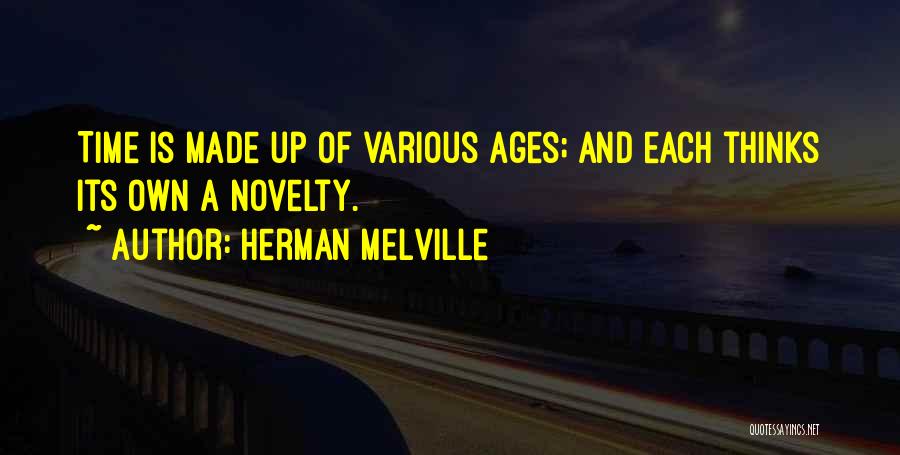 Herman Melville Quotes: Time Is Made Up Of Various Ages; And Each Thinks Its Own A Novelty.