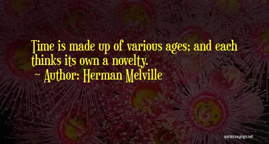 Herman Melville Quotes: Time Is Made Up Of Various Ages; And Each Thinks Its Own A Novelty.