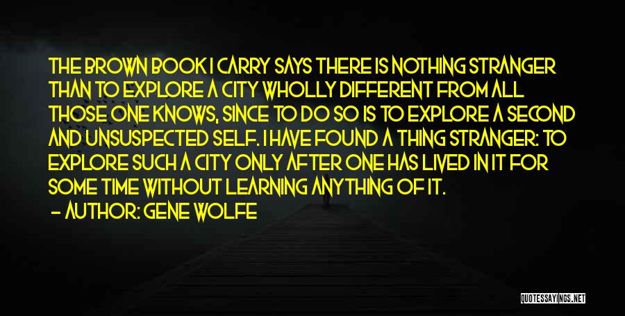 Gene Wolfe Quotes: The Brown Book I Carry Says There Is Nothing Stranger Than To Explore A City Wholly Different From All Those