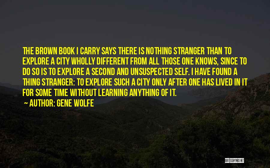 Gene Wolfe Quotes: The Brown Book I Carry Says There Is Nothing Stranger Than To Explore A City Wholly Different From All Those