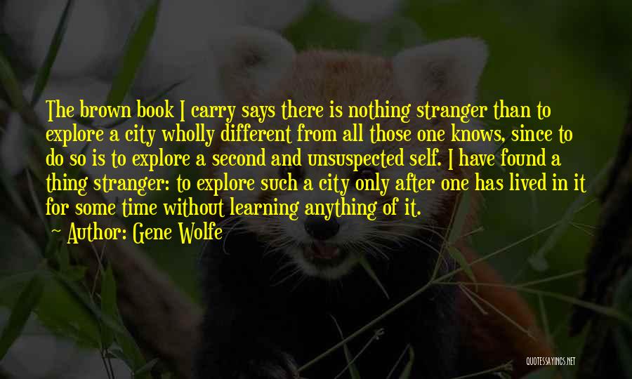 Gene Wolfe Quotes: The Brown Book I Carry Says There Is Nothing Stranger Than To Explore A City Wholly Different From All Those