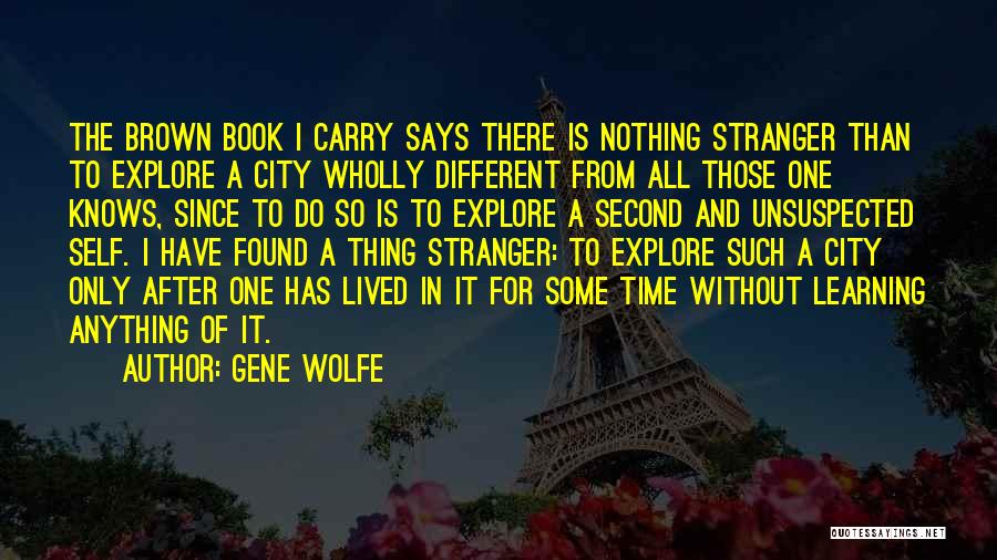 Gene Wolfe Quotes: The Brown Book I Carry Says There Is Nothing Stranger Than To Explore A City Wholly Different From All Those