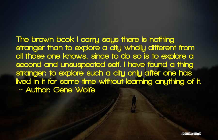 Gene Wolfe Quotes: The Brown Book I Carry Says There Is Nothing Stranger Than To Explore A City Wholly Different From All Those