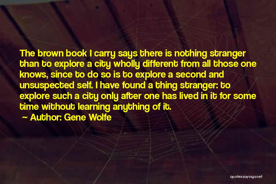 Gene Wolfe Quotes: The Brown Book I Carry Says There Is Nothing Stranger Than To Explore A City Wholly Different From All Those