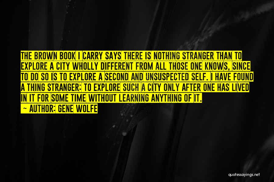 Gene Wolfe Quotes: The Brown Book I Carry Says There Is Nothing Stranger Than To Explore A City Wholly Different From All Those