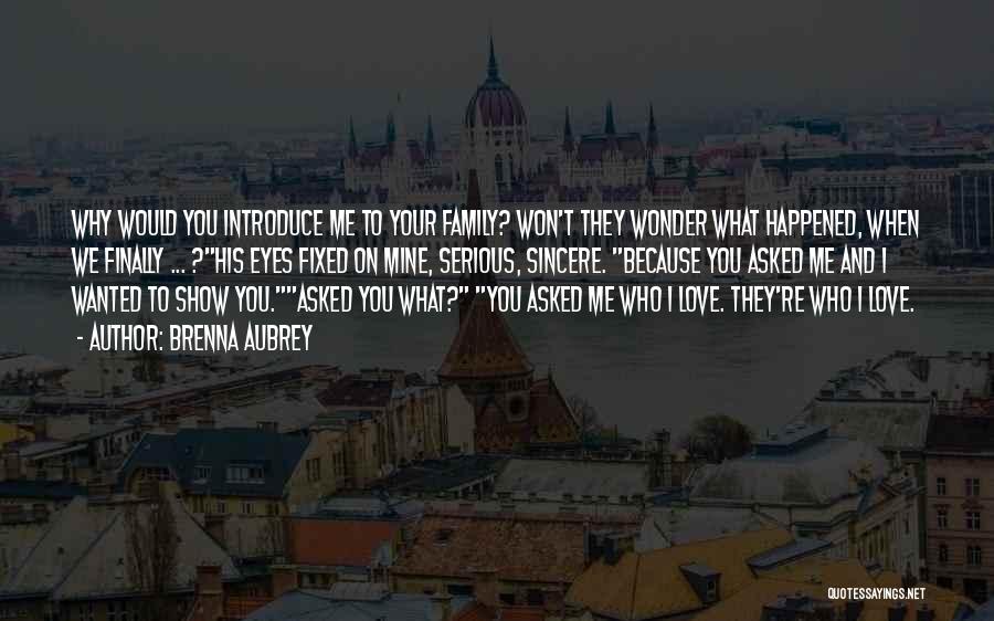 Brenna Aubrey Quotes: Why Would You Introduce Me To Your Family? Won't They Wonder What Happened, When We Finally ... ?his Eyes Fixed